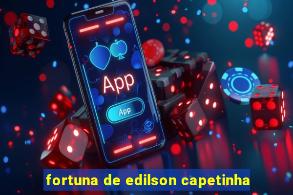 fortuna de edilson capetinha